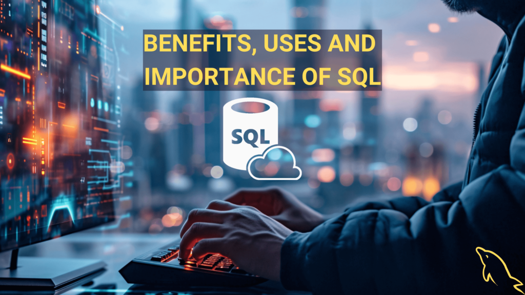 Benefits, Uses and Importance of SQL